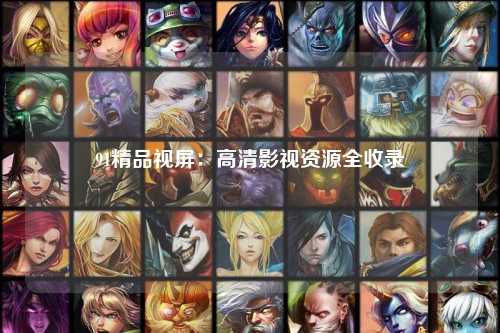 91精品视屏：高清影视资源全收录
