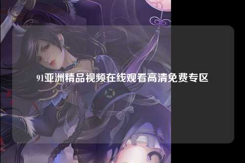 91亚洲精品视频在线观看高清免费专区