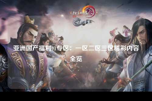 亚洲国产福利91专区：一区二区三区精彩内容全览