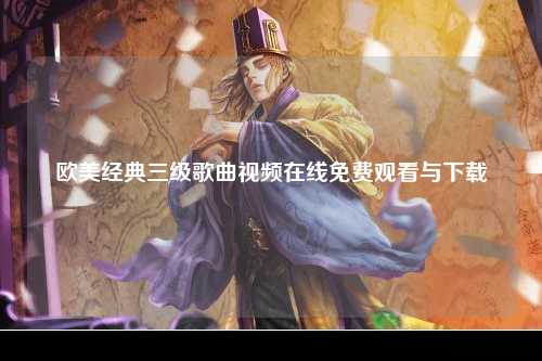 欧美经典三级歌曲视频在线免费观看与下载
