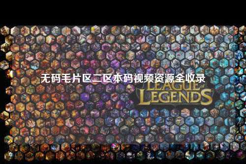 无码毛片区二区本码视频资源全收录