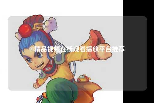 91精品视频在线观看播放平台推荐