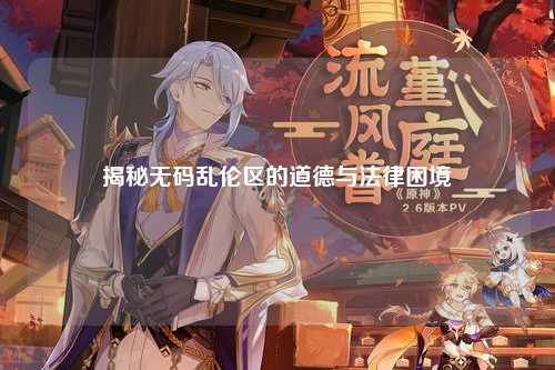 揭秘无码乱伦区的道德与法律困境