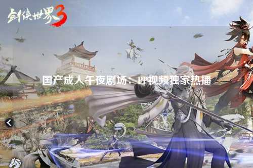 国产成人午夜剧场：PP视频独家热播
