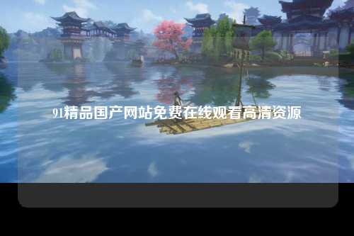 91精品国产网站免费在线观看高清资源