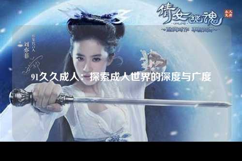 91久久成人：探索成人世界的深度与广度