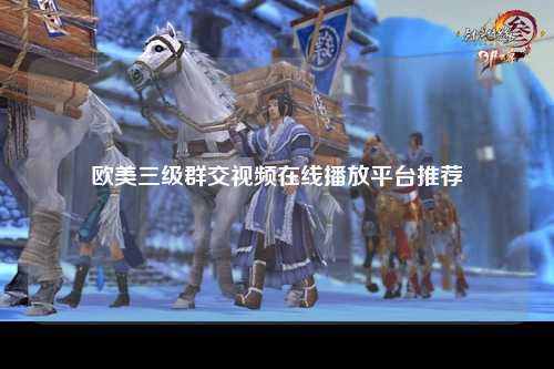 欧美三级群交视频在线播放平台推荐