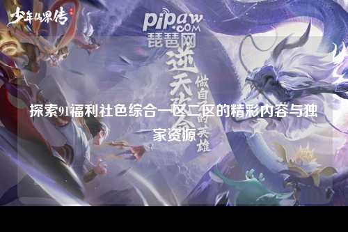 探索91福利社色综合一区二区的精彩内容与独家资源
