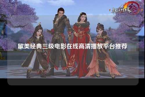欧美经典三级电影在线高清播放平台推荐