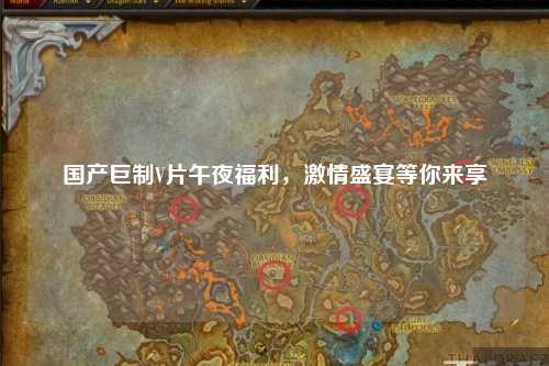 国产巨制V片午夜福利，激情盛宴等你来享