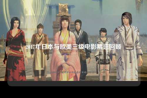 2017年日本与欧美三级电影精选回顾