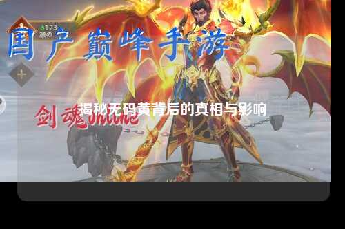 揭秘无码黄背后的真相与影响