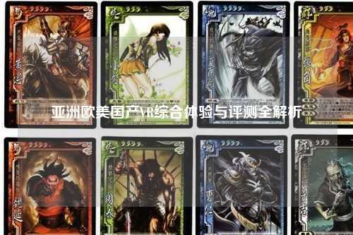 亚洲欧美国产VR综合体验与评测全解析