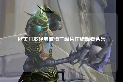 欧美日本经典激情三级片在线观看合集