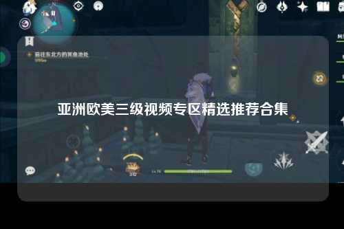 亚洲欧美三级视频专区精选推荐合集