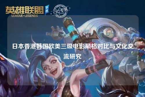 日本香港韩国欧美三级电影风格对比与文化交流研究