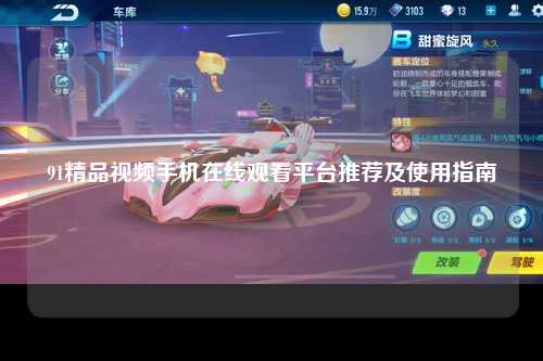 91精品视频手机在线观看平台推荐及使用指南
