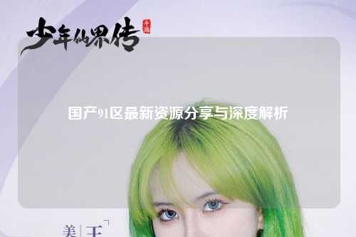 国产91区最新资源分享与深度解析