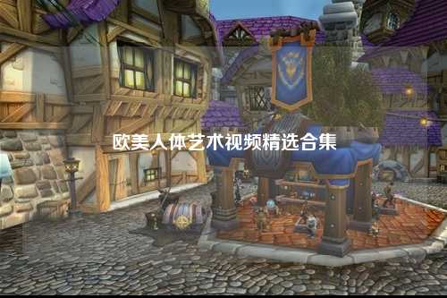 欧美人体艺术视频精选合集