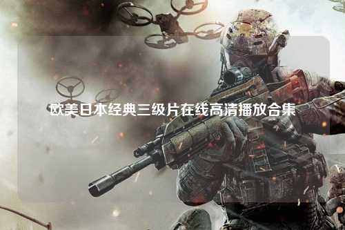 欧美日本经典三级片在线高清播放合集