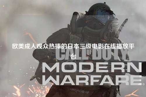 欧美成人观众热捧的日本三级电影在线播放平台