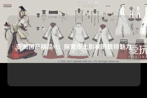 亚洲国产精品91：探索本土影视的独特魅力