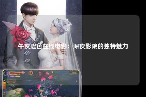 午夜涩色在线电影：深夜影院的独特魅力