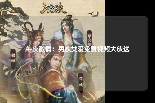 午夜激情：男欢女爱免费视频大放送