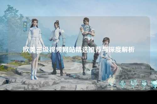 欧美三级视频网站精选推荐与深度解析