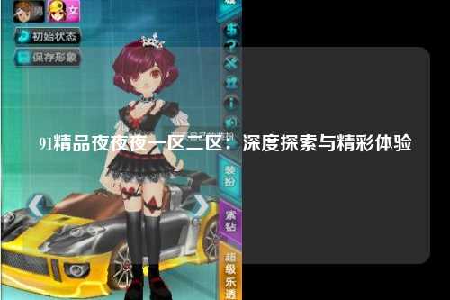 91精品夜夜夜一区二区：深度探索与精彩体验