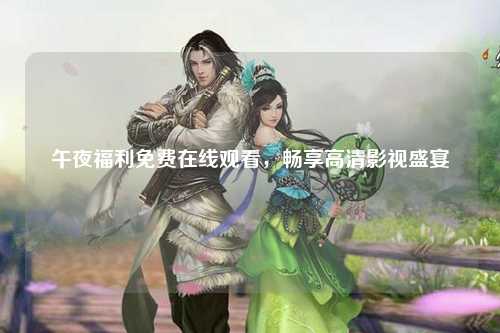 午夜福利免费在线观看，畅享高清影视盛宴