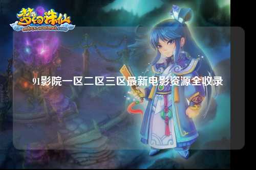 91影院一区二区三区最新电影资源全收录