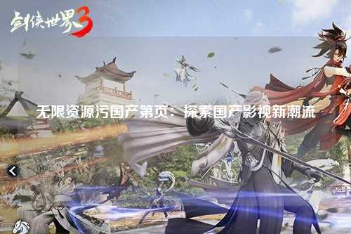 无限资源污国产第页：探索国产影视新潮流
