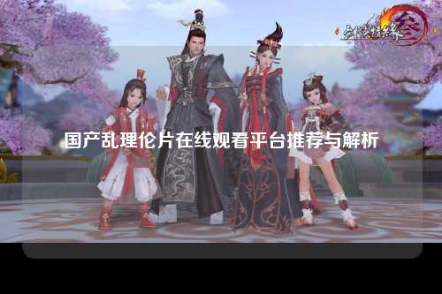 国产乱理伦片在线观看平台推荐与解析