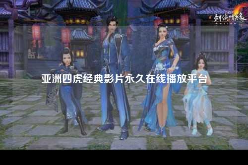 亚洲四虎经典影片永久在线播放平台