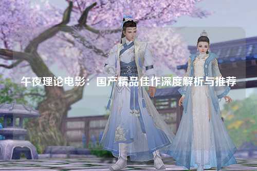午夜理论电影：国产精品佳作深度解析与推荐