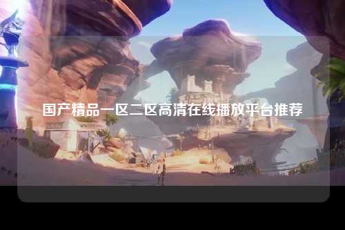 国产精品一区二区高清在线播放平台推荐