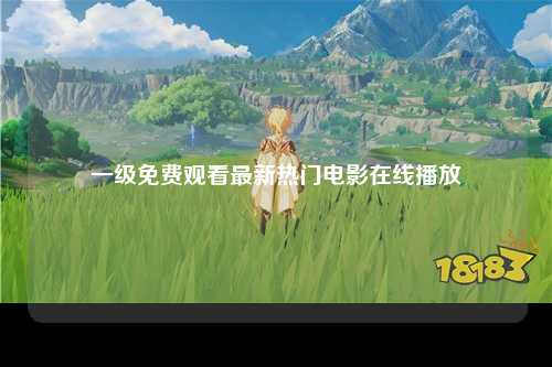 一级免费观看最新热门电影在线播放
