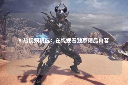 91热视频精选：在线观看独家精品内容