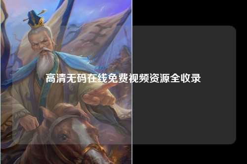 高清无码在线免费视频资源全收录
