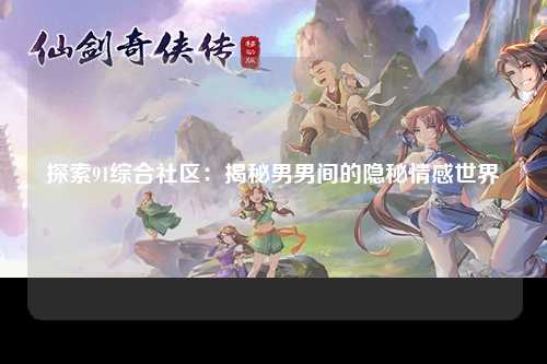 探索91综合社区：揭秘男男间的隐秘情感世界