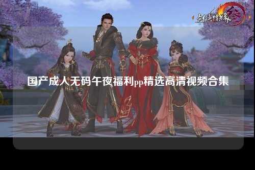 国产成人无码午夜福利pp精选高清视频合集