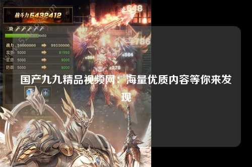国产九九精品视频网：海量优质内容等你来发现