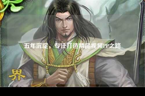 五年沉淀，专注打造精品视频PP之路