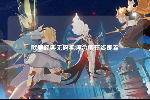 欧美经典无码视频合集在线观看