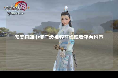 欧美日韩中俄三级视频在线观看平台推荐