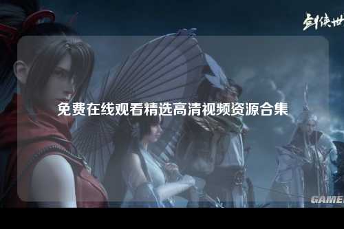 免费在线观看精选高清视频资源合集