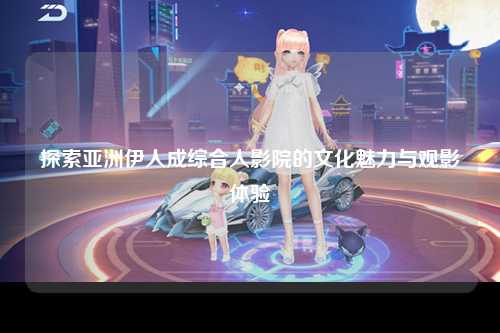 探索亚洲伊人成综合人影院的文化魅力与观影体验