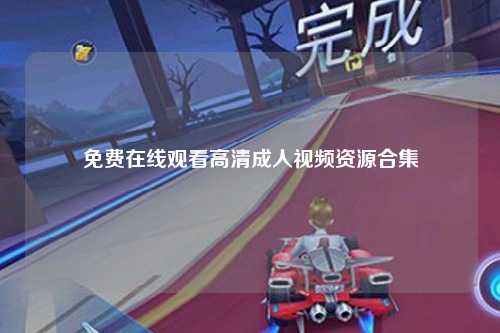 免费在线观看高清成人视频资源合集