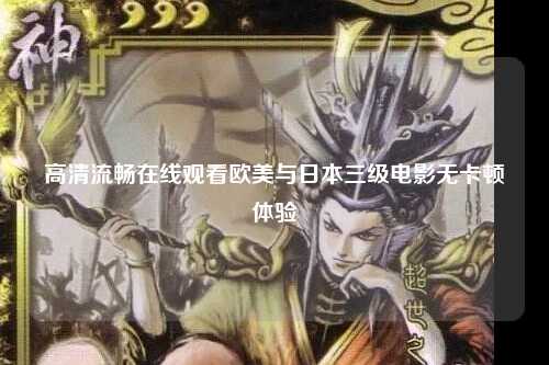 高清流畅在线观看欧美与日本三级电影无卡顿体验